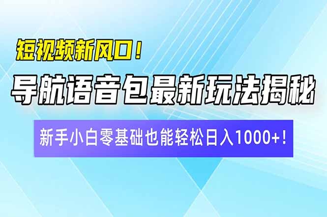 短视频新风口！导航语音包最新玩法揭秘，新手小白零基础也能轻松日入10…-轻创副业圈