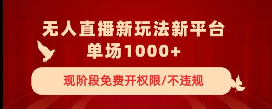 无人直播新平台新玩法，现阶段免费开授权，不违规，单场收入1000+【揭秘】-轻创副业圈
