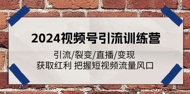 2024视频号引流训练营：引流/裂变/直播/变现 获取红利 把握短视频流量风口-轻创副业圈