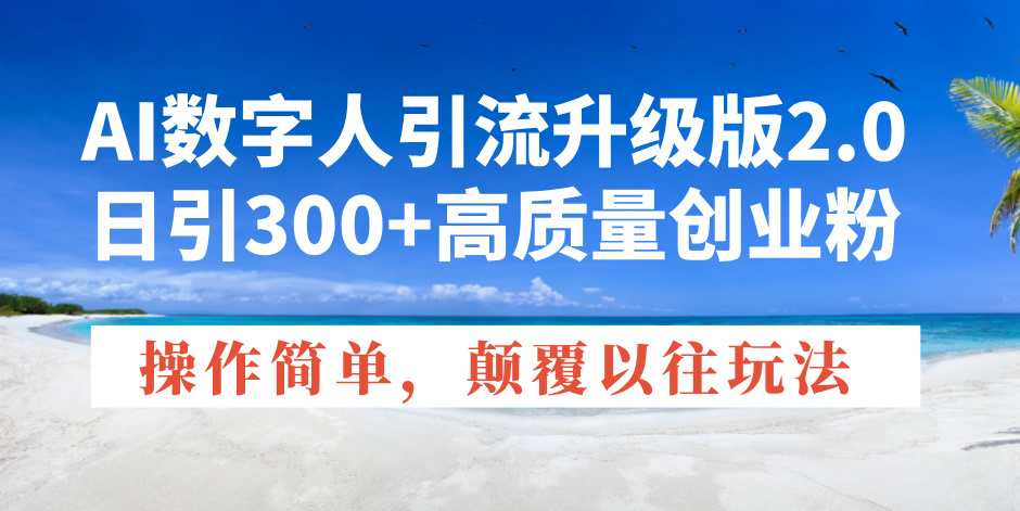 AI数字人引流升级版2.0，日引300+高质量创业粉，操作简单，颠覆以往玩法-轻创副业圈