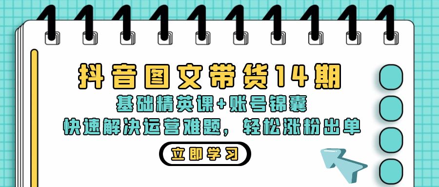 抖音 图文带货14期：基础精英课+账号锦囊，快速解决运营难题 轻松涨粉出单-轻创副业圈