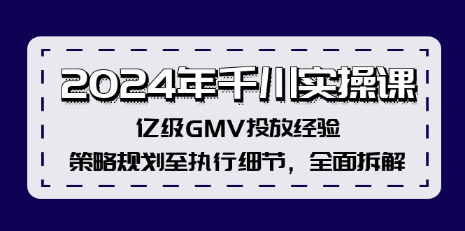 2024年千川实操课，亿级GMV投放经验，策略规划至执行细节，全面拆解-轻创副业圈