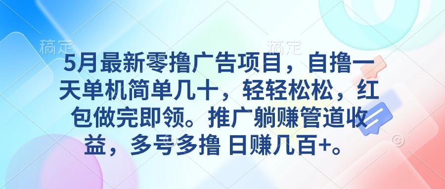 5月最新零撸广告项目，自撸一天单机几十，推广躺赚管道收益，日入几百+-轻创副业圈