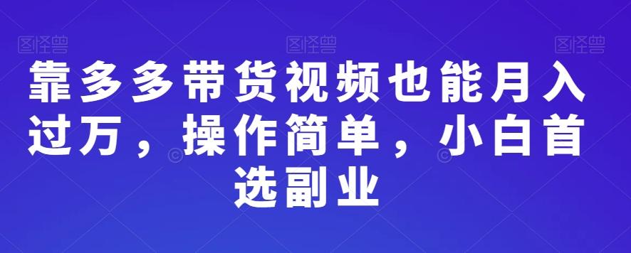 靠多多带货视频也能月入过万，操作简单，小白首选副业-轻创副业圈