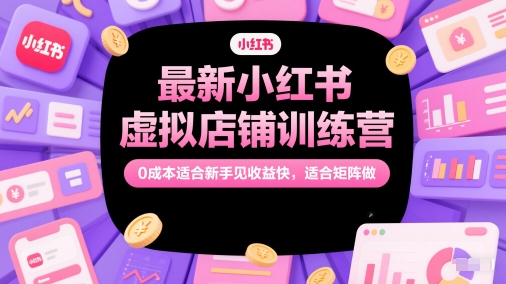 最新小红书虚拟店铺训练营，0成本适合新手见收益快，适合矩阵做-轻创副业圈