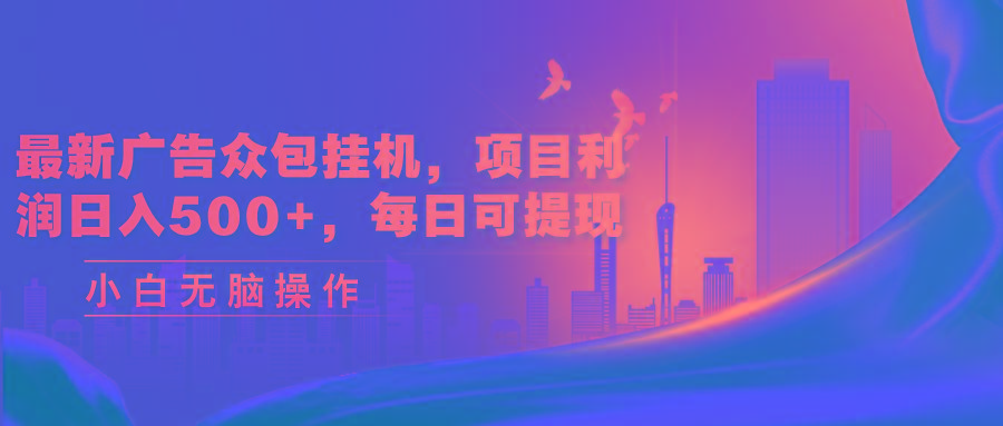 最新广告众包挂机，项目利润日入500+，每日可提现-轻创副业圈