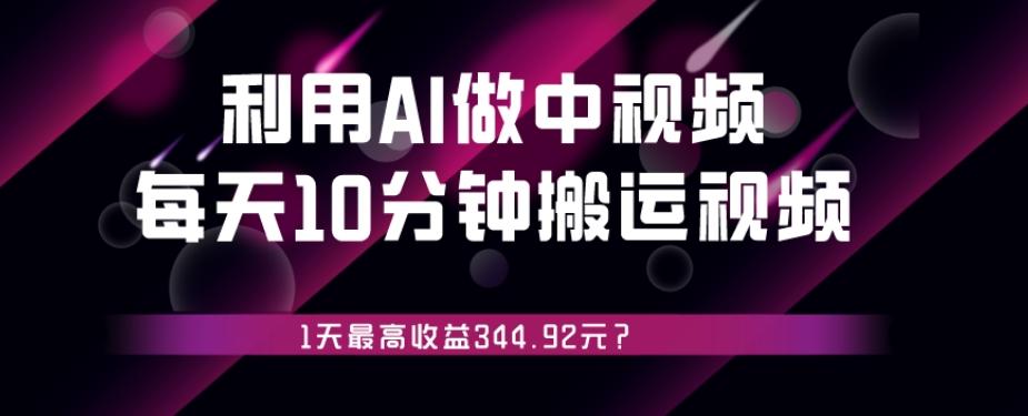 利用AI做中视频，每天10分钟搬运国外视频，1天最高收益344.92元？-轻创副业圈