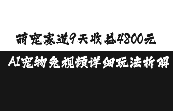 萌宠赛道9天收益4800元，AI宠物免视频详细玩法拆解-轻创副业圈