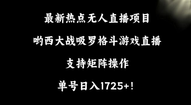 最新热点无人直播项目，哟西大战吸罗格斗游戏直播，支持矩阵操作，单号日入1725+【揭秘】-轻创副业圈