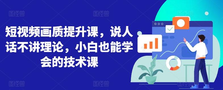 短视频画质提升课，说人话不讲理论，小白也能学会的技术课-轻创副业圈