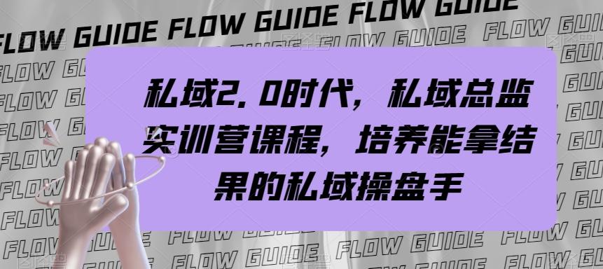 私域2.0时代，私域总监实训营课程，培养能拿结果的私域操盘手-轻创副业圈