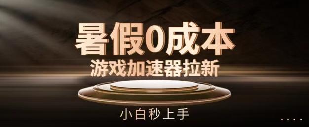 暑假0成本游戏加速器拉新，小白秒上手，无需投资【揭秘】-轻创副业圈