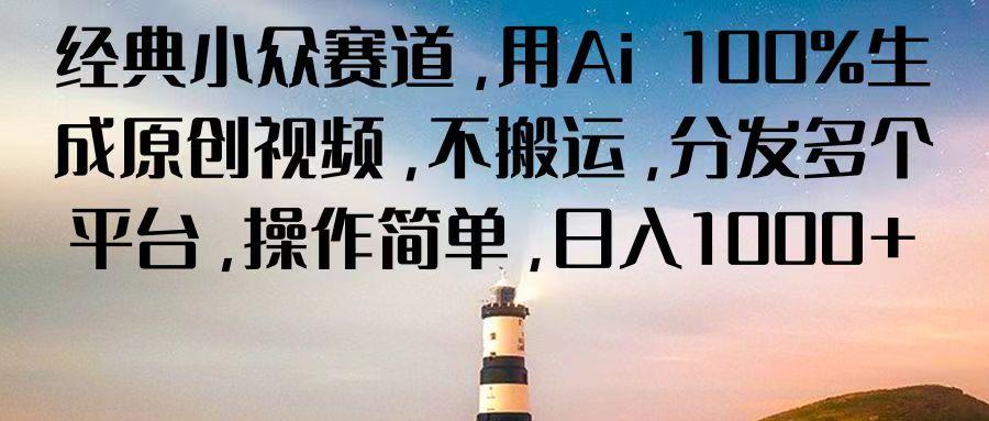 经典小众赛道，用Ai 100%生成原创视频，不搬运，分发多个平台，操作简单，日入1000+-轻创副业圈