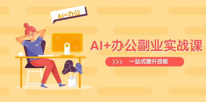 AI+办公副业实战课：从Excel到PPT，从行业分析到视频制作，一站式提升技能-轻创副业圈