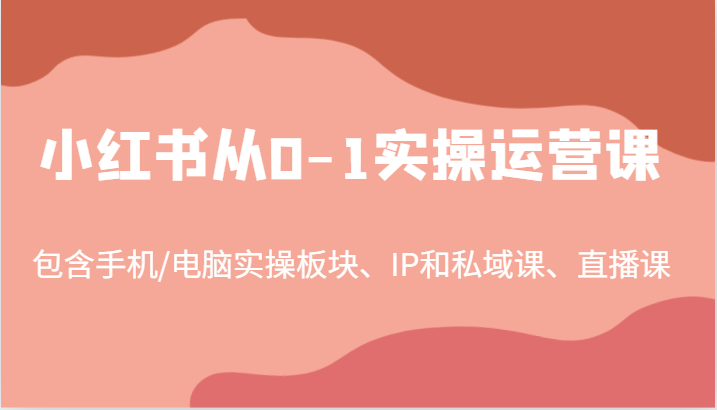 小红书从0-1实操运营课，包含手机/电脑实操板块、IP和私域课、直播课(97节)-轻创副业圈