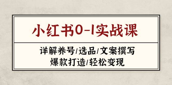 小红书0-1实战课(2023-2025)，详解养号/选品/文案撰写/爆款打造/轻松变现-轻创副业圈