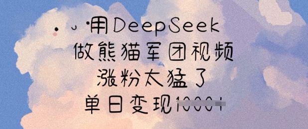 用DeepSeek做熊猫军团视频，涨粉太猛了，单日变现多张-轻创副业圈