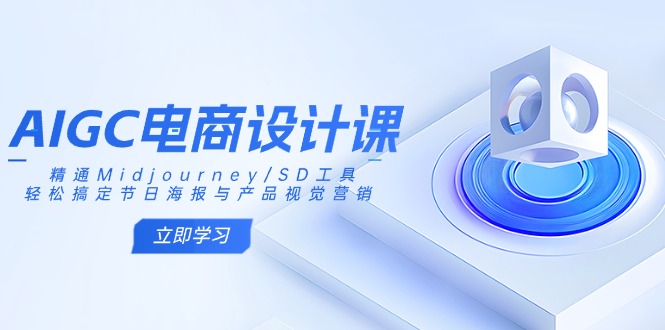 AIGC电商设计课：精通Midjourney/SD工具，轻松搞定节日海报与产品视觉营销-轻创副业圈