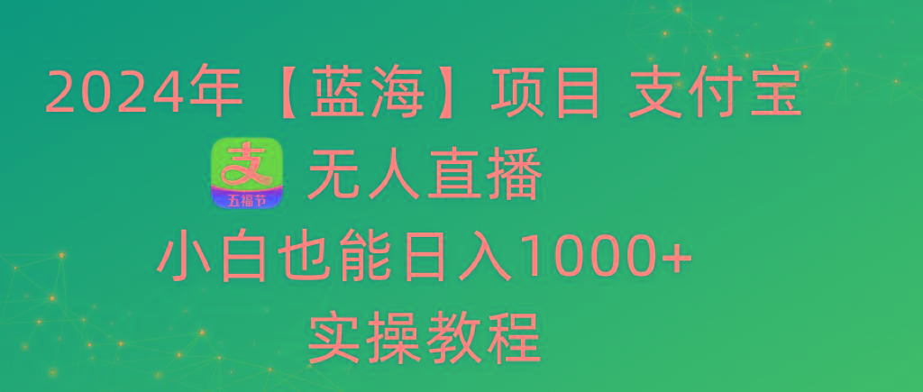 2024年【蓝海】项目 支付宝无人直播 小白也能日入1000+  实操教程-轻创副业圈