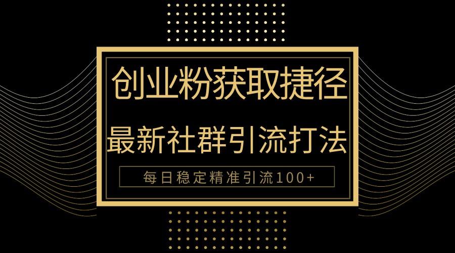 创业粉捷径！最新被动引流方法大揭秘，实现每日100+精准引流-轻创副业圈
