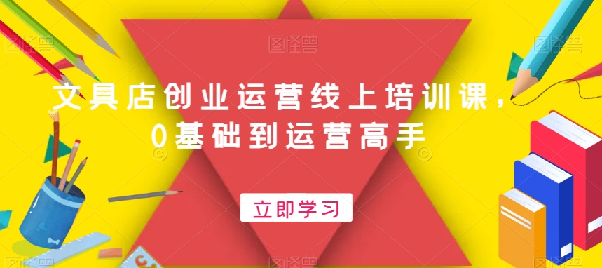 文具店创业运营线上培训课，0基础到运营高手-轻创副业圈