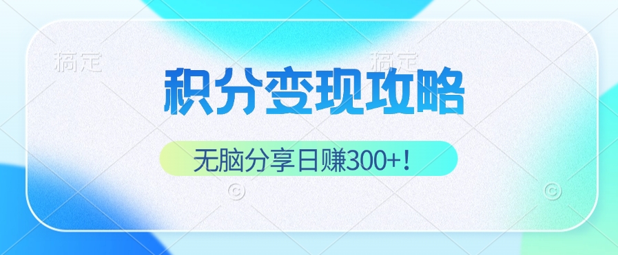 积分变现攻略 带你实现稳健睡后收入，只需无脑分享日赚300+-轻创副业圈