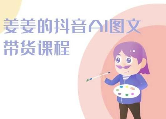 姜姜的抖音AI图文带货课程-姜姜抖音2024-轻创副业圈