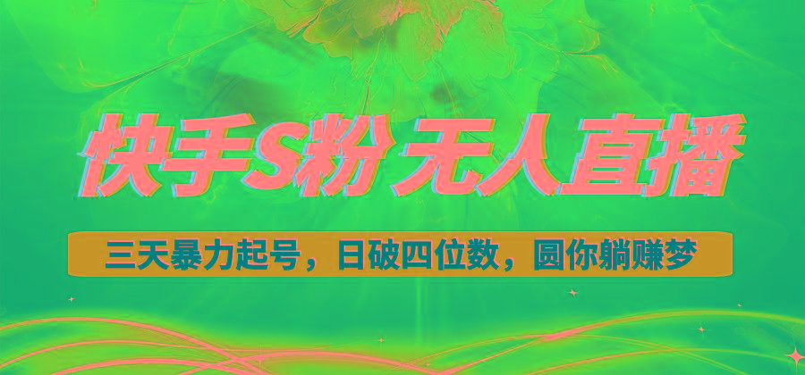 快手S粉无人直播教程，零粉三天暴力起号，日破四位数，小白可入-轻创副业圈