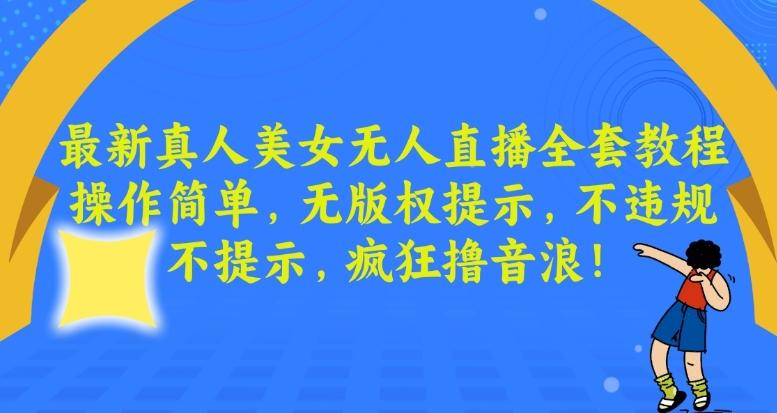 最新真人美女无人直播全套教程，操作简单，无版权提示，不违规，不提示，疯狂撸音浪【揭秘】-轻创副业圈