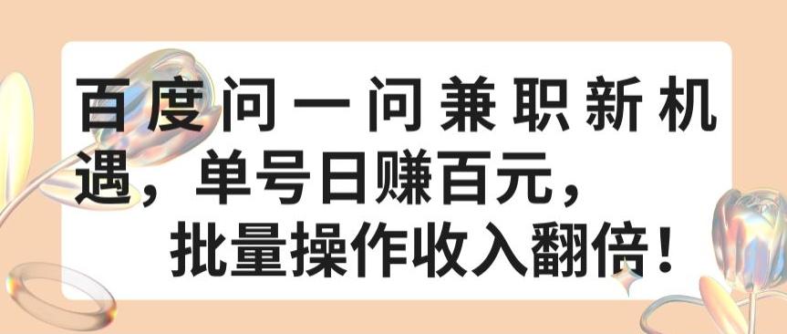 百度问一问兼职新机遇，单号日赚百元，批量操作收入翻倍【揭秘】-轻创副业圈
