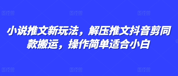 小说推文新玩法，解压推文抖音剪同款搬运，操作简单适合小白-轻创副业圈