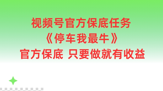 视频号官方保底任务，停车我最牛，官方保底只要做就有收益【揭秘】-轻创副业圈