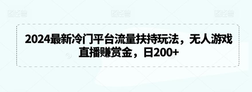 2024最新冷门平台流量扶持玩法，无人游戏直播赚赏金，日200+【揭秘】-轻创副业圈