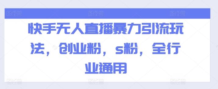 快手无人直播暴力引流玩法，创业粉，s粉，全行业通用-轻创副业圈