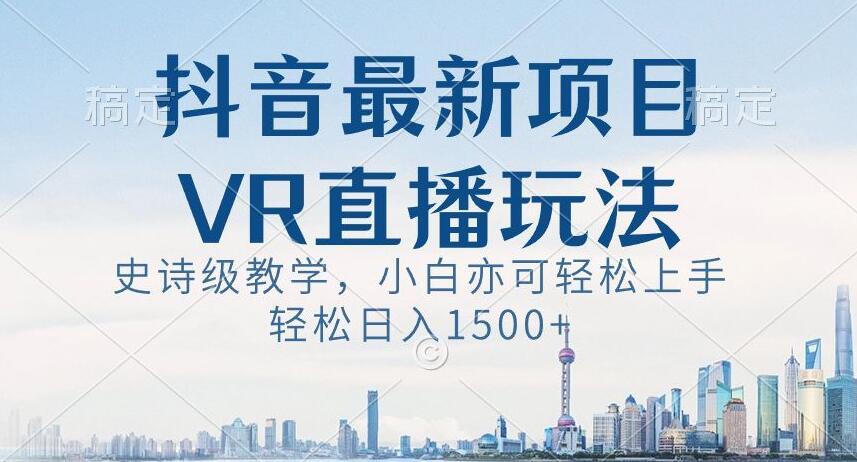 抖音最新VR直播玩法，史诗级教学，小白也可轻松上手轻松日入1500+【揭秘】-轻创副业圈