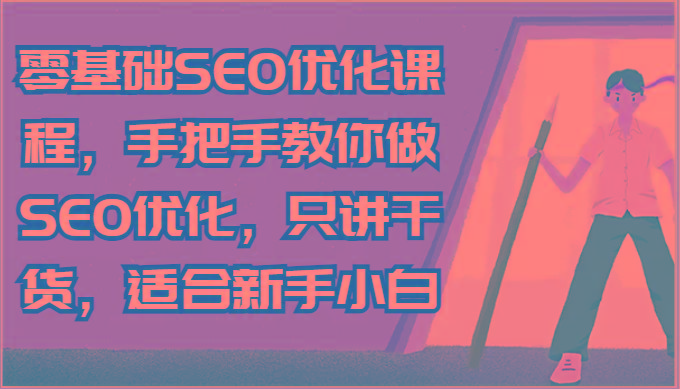 零基础SEO优化课程，手把手教你做SEO优化，只讲干货，适合新手小白-轻创副业圈