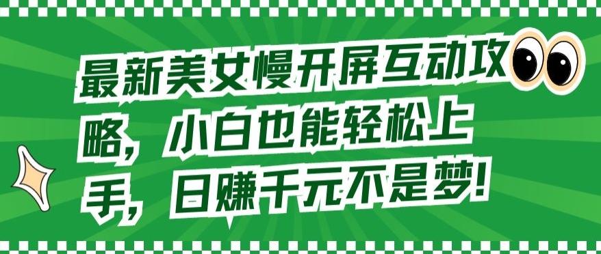 最新美女慢开屏互动攻略，小白也能轻松上手，日赚千元不是梦【揭秘】-轻创副业圈