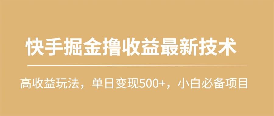 (10163期)快手掘金撸收益最新技术，高收益玩法，单日变现500+，小白必备项目-轻创副业圈