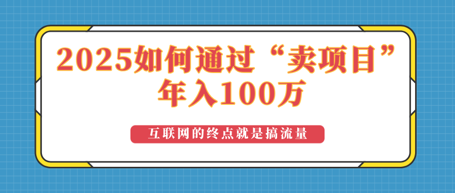 2025年如何通过“卖项目”实现100万收益：最具潜力的盈利模式解析-轻创副业圈