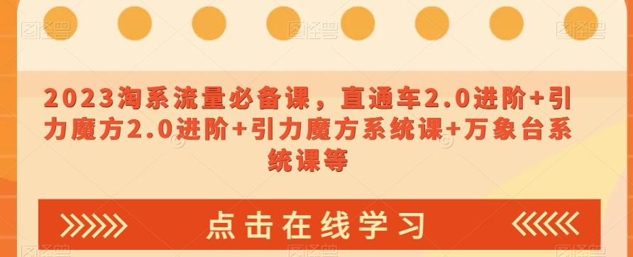 2023淘系流量必备课，直通车2.0进阶+引力魔方2.0进阶+引力魔方系统课+万象台系统课等-轻创副业圈