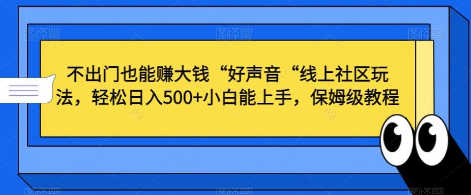 不出门也能赚大钱“好声音“线上社区玩法，轻松日入500+小白能上手，保姆级教程【揭秘】-轻创副业圈
