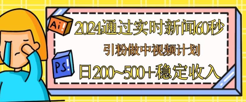 2024通过实时新闻60秒，引粉做中视频计划或者流量主，日几张稳定收入【揭秘】-轻创副业圈