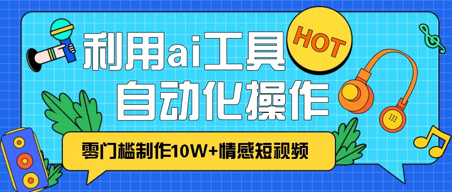 1分钟教你利用ai工具免费制作10W+情感视频,自动化批量操作,效率提升10倍！-轻创副业圈