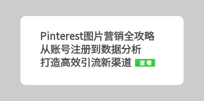 Pinterest图片营销全攻略：从账号注册到数据分析，打造高效引流新渠道-轻创副业圈