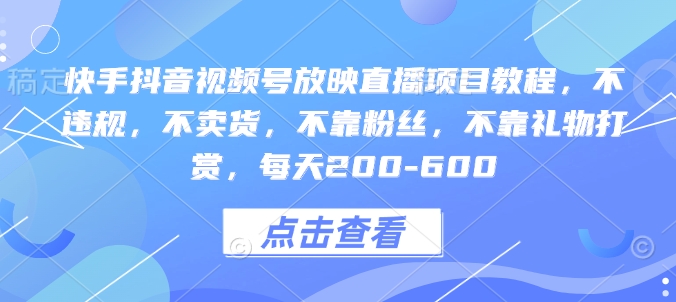 快手抖音视频号放映直播项目教程，不违规，不卖货，不靠粉丝，不靠礼物打赏，每天200-600-轻创副业圈