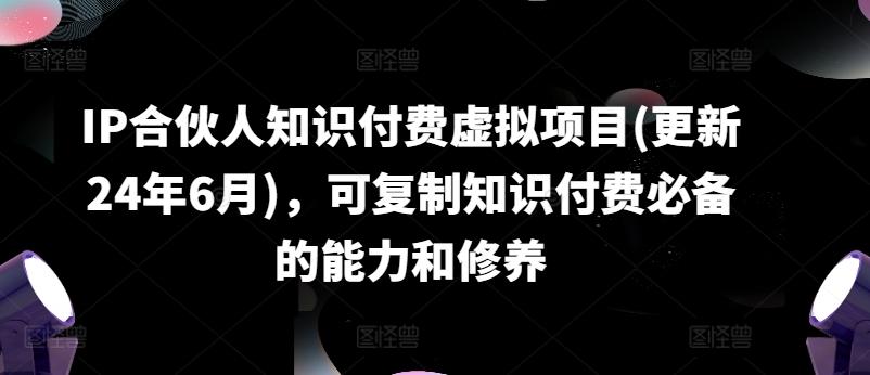 IP合伙人知识付费虚拟项目(更新24年6月)，可复制知识付费必备的能力和修养-轻创副业圈
