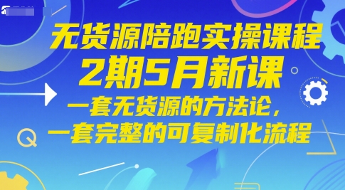 无货源陪跑实操课程2期5月新课，一套无货源的方法论，一套完整的可复制化流程-轻创副业圈