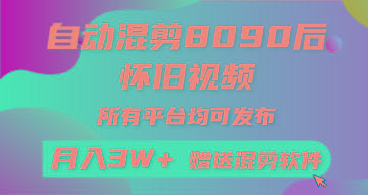 (9699期)自动混剪8090后怀旧视频，所有平台均可发布，矩阵操作轻松月入3W+-轻创副业圈