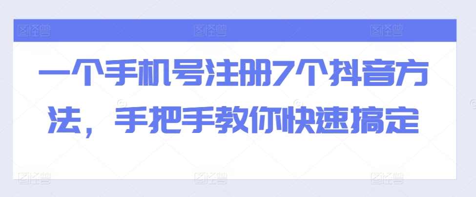 一个手机号注册7个抖音方法，手把手教你快速搞定-轻创副业圈