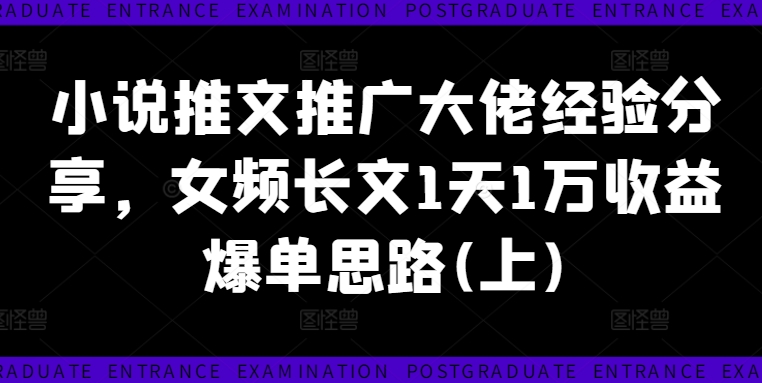 小说推文推广大佬经验分享，女频长文1天1万收益爆单思路(上)-轻创副业圈